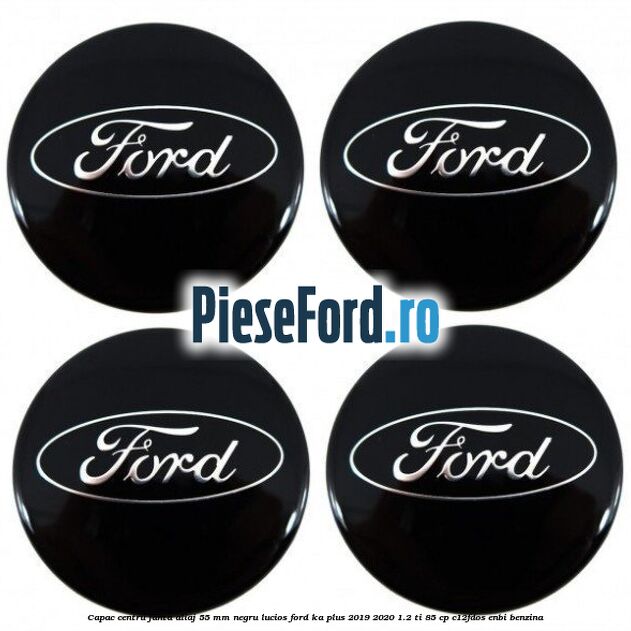 Capac centru janta aliaj 55 mm negru lucios Ford Ka plus 2019-2020 1.2 Ti 85 cp Capac centru janta aliaj 55 mm negru lucios Ford Ka plus 2019-2020 1.2 Ti 85 cp C12FDOS, ENBI benzina