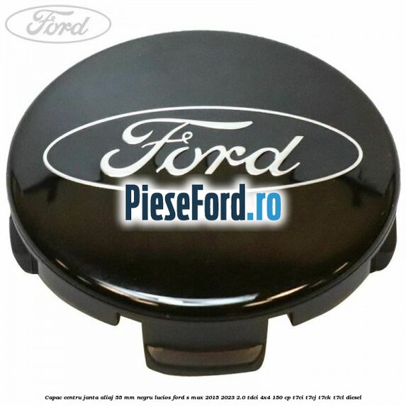Capac centru janta aliaj 55 mm negru lucios Ford S-Max 2015-2023 2.0 TDCi 4x4 150 cp Capac centru janta aliaj 55 mm negru lucios Ford S-Max 2015-2023 2.0 TDCi 4x4 150 cp T7CI, T7CJ, T7CK, T7CL diesel