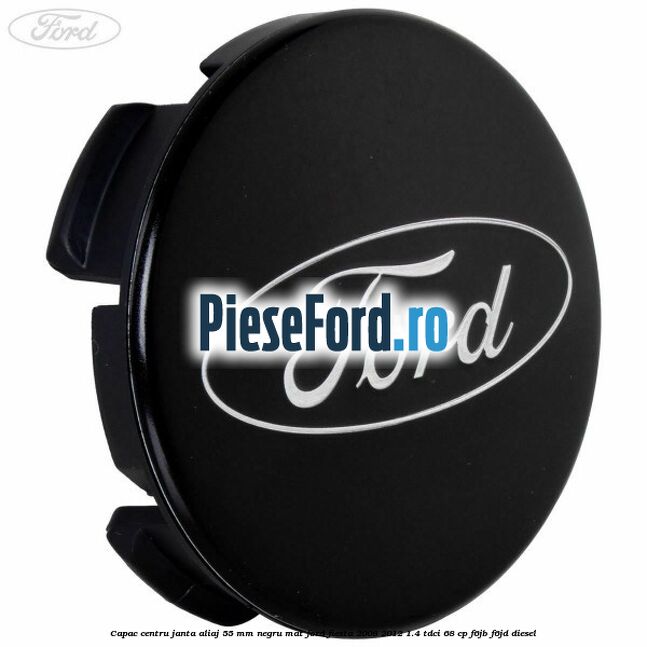 Capac centru janta aliaj 55 mm negru mat Ford Fiesta 2008-2012 1.4 TDCi 68 cp Capac centru janta aliaj 55 mm negru mat Ford Fiesta 2008-2012 1.4 TDCi 68 cp F6JB, F6JD diesel