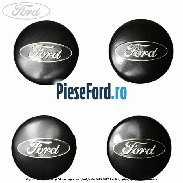 Capac centru janta aliaj 55 mm negru mat Ford Fiesta 2013-2017 1.0 80 cp Capac centru janta aliaj 55 mm negru mat Ford Fiesta 2013-2017 1.0 80 cp P4JA, P4JB, P4JC, P4JD benzina