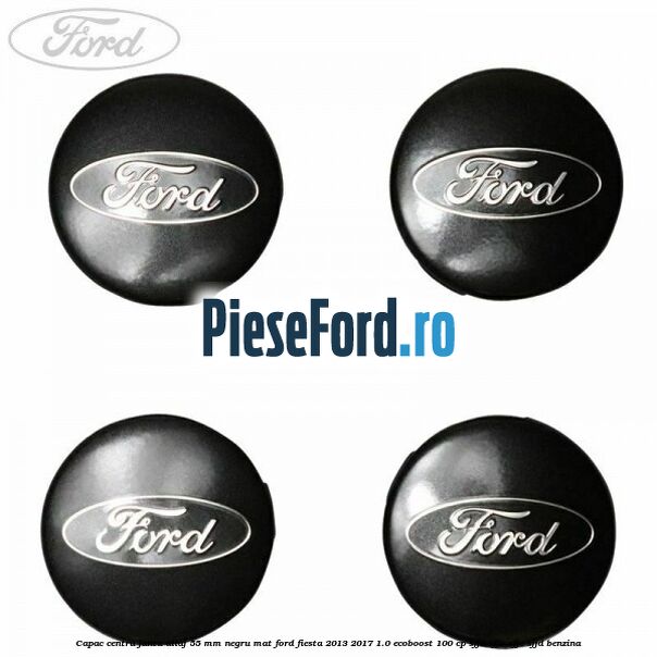 Capac centru janta aliaj 55 mm negru mat Ford Fiesta 2013-2017 1.0 EcoBoost 100 cp Capac centru janta aliaj 55 mm negru mat Ford Fiesta 2013-2017 1.0 EcoBoost 100 cp SFJA, SFJB, SFJC, SFJD benzina