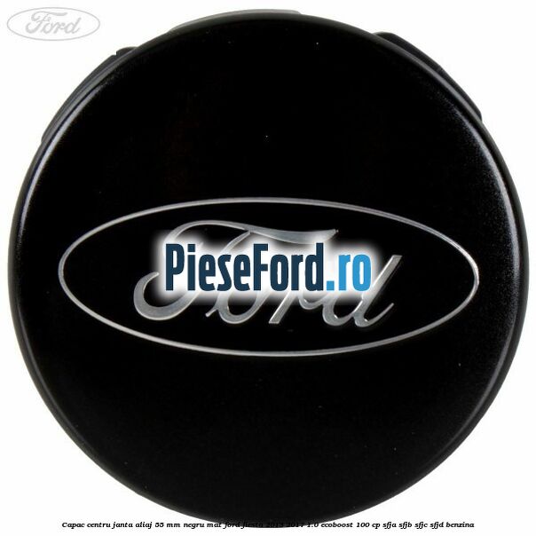 Capac centru janta aliaj 55 mm negru mat Ford Fiesta 2013-2017 1.0 EcoBoost 100 cp Capac centru janta aliaj 55 mm negru mat Ford Fiesta 2013-2017 1.0 EcoBoost 100 cp SFJA, SFJB, SFJC, SFJD benzina