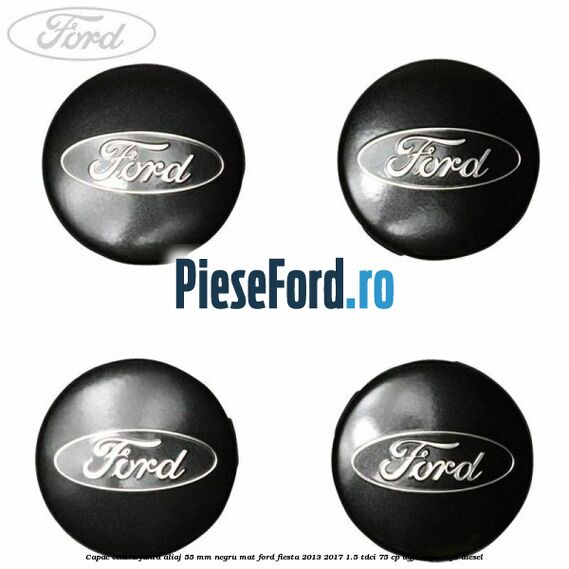 Capac centru janta aliaj 55 mm negru mat Ford Fiesta 2013-2017 1.5 TDCi 75 cp UGJC, XUJA, XUJB diesel