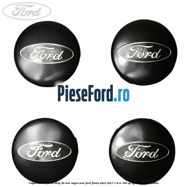 Capac centru janta aliaj 55 mm negru mat Ford Fiesta 2013-2017 1.6 Ti 105 cp IQJA, IQJC, IQJE benzina