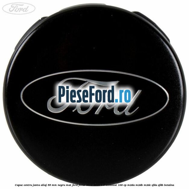 Capac centru janta aliaj 55 mm negru mat Ford Focus 2014-2018 1.0 EcoBoost 100 cp Capac centru janta aliaj 55 mm negru mat Ford Focus 2014-2018 1.0 EcoBoost 100 cp M2DA, M2DB, M2DC, SFDA, SFDB benzina