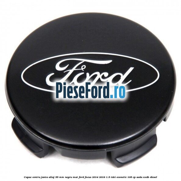 Capac centru janta aliaj 55 mm negru mat Ford Focus 2014-2018 1.5 TDCi ECOnetic 105 cp