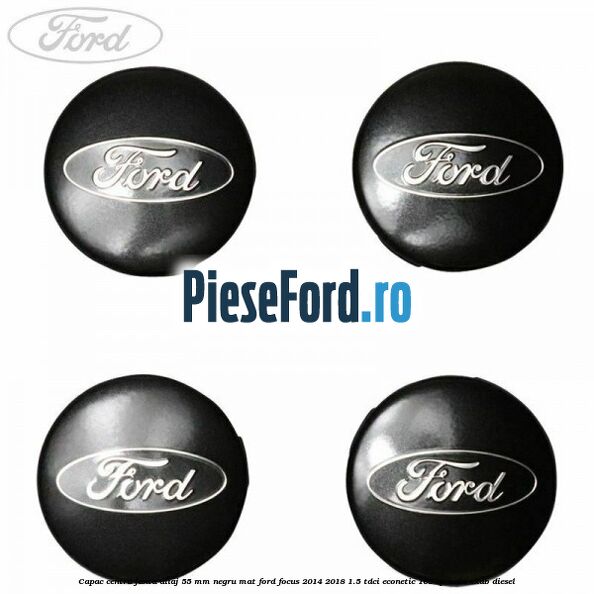 Capac centru janta aliaj 55 mm negru mat Ford Focus 2014-2018 1.5 TDCi ECOnetic 105 cp AEDA, XXDB diesel