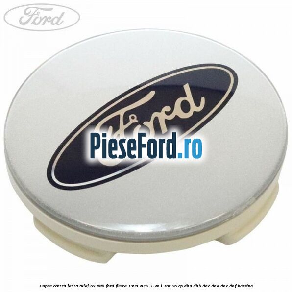 Capac centru janta aliaj 57 mm Ford Fiesta 1996-2001 1.25 i 16V 75 cp DHA, DHB, DHC, DHD, DHE, DHF benzina