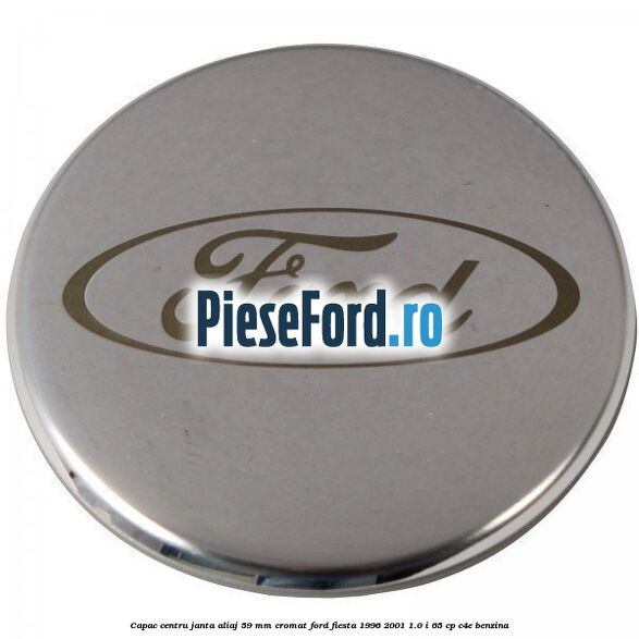 Capac centru janta aliaj 59 mm cromat Ford Fiesta 1996-2001 1.0 i 65 cp Capac centru janta aliaj 59 mm cromat Ford Fiesta 1996-2001 1.0 i 65 cp C4E benzina