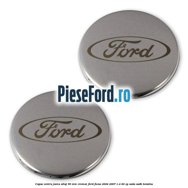 Capac centru janta aliaj 59 mm cromat Ford Focus 2004-2007 1.4 80 cp Capac centru janta aliaj 59 mm cromat Ford Focus 2004-2007 1.4 80 cp ASDA, ASDB benzina