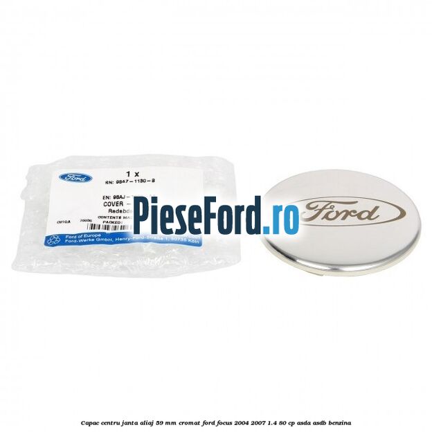 Capac centru janta aliaj 59 mm cromat Ford Focus 2004-2007 1.4 80 cp Capac centru janta aliaj 59 mm cromat Ford Focus 2004-2007 1.4 80 cp ASDA, ASDB benzina