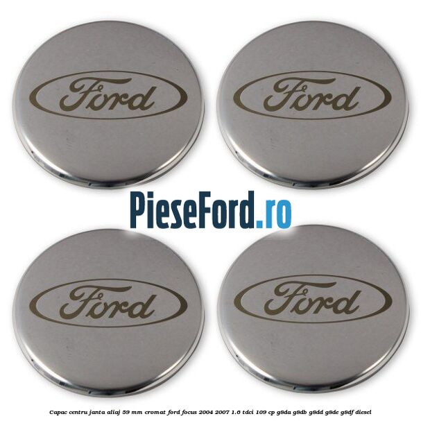 Capac centru janta aliaj 59 mm cromat Ford Focus 2004-2007 1.6 TDCi 109 cp G8DA, G8DB, G8DD, G8DE, G8DF diesel