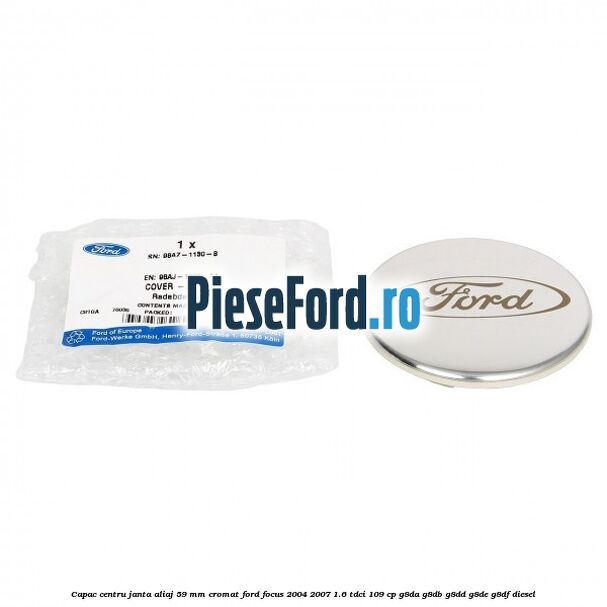 Capac centru janta aliaj 59 mm cromat Ford Focus 2004-2007 1.6 TDCi 109 cp G8DA, G8DB, G8DD, G8DE, G8DF diesel