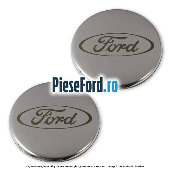 Capac centru janta aliaj 59 mm cromat Ford Focus 2004-2007 1.6 Ti 115 cp HXDA, HXDB, SIDA benzina