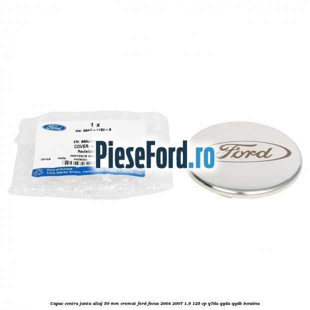 Capac centru janta aliaj 59 mm cromat Ford Focus 2004-2007 1.8 125 cp Capac centru janta aliaj 59 mm cromat Ford Focus 2004-2007 1.8 125 cp Q7DA, QQDA, QQDB benzina