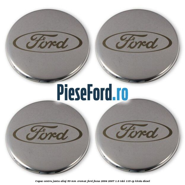 Capac centru janta aliaj 59 mm cromat Ford Focus 2004-2007 1.8 TDCi 115 cp Capac centru janta aliaj 59 mm cromat Ford Focus 2004-2007 1.8 TDCi 115 cp KKDA diesel