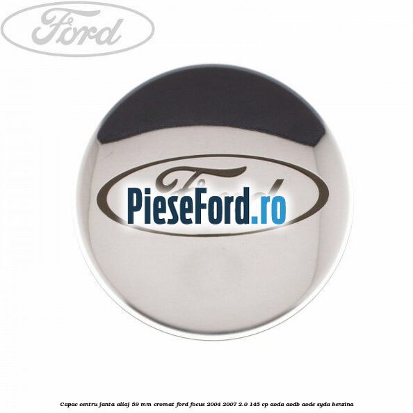 Capac centru janta aliaj 59 mm cromat Ford Focus 2004-2007 2.0 145 cp AODA, AODB, AODE, SYDA benzina
