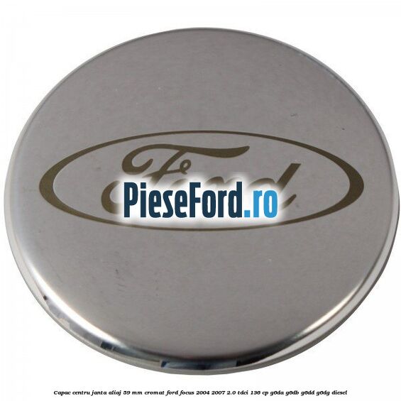 Capac centru janta aliaj 59 mm cromat Ford Focus 2004-2007 2.0 TDCi 136 cp G6DA, G6DB, G6DD, G6DG diesel