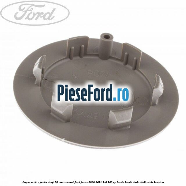 Capac centru janta aliaj 59 mm cromat Ford Focus 2008-2011 1.6 100 cp HWDA, HWDB, SHDA, SHDB, SHDC benzina
