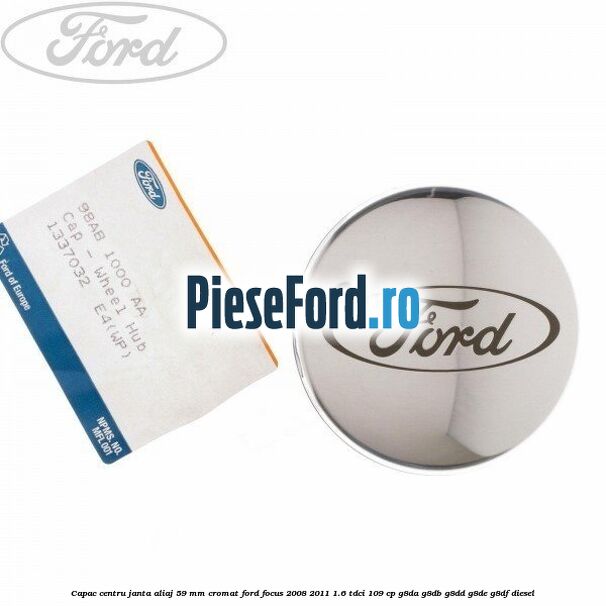 Capac centru janta aliaj 59 mm cromat Ford Focus 2008-2011 1.6 TDCi 109 cp G8DA, G8DB, G8DD, G8DE, G8DF diesel