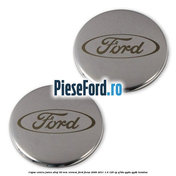 Capac centru janta aliaj 59 mm cromat Ford Focus 2008-2011 1.8 125 cp Q7DA, QQDA, QQDB benzina