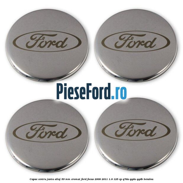 Capac centru janta aliaj 59 mm cromat Ford Focus 2008-2011 1.8 125 cp Q7DA, QQDA, QQDB benzina