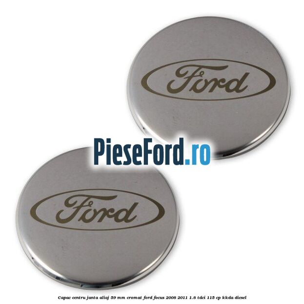 Capac centru janta aliaj 59 mm cromat Ford Focus 2008-2011 1.8 TDCi 115 cp Capac centru janta aliaj 59 mm cromat Ford Focus 2008-2011 1.8 TDCi 115 cp KKDA diesel