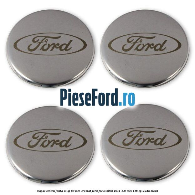 Capac centru janta aliaj 59 mm cromat Ford Focus 2008-2011 1.8 TDCi 115 cp Capac centru janta aliaj 59 mm cromat Ford Focus 2008-2011 1.8 TDCi 115 cp KKDA diesel
