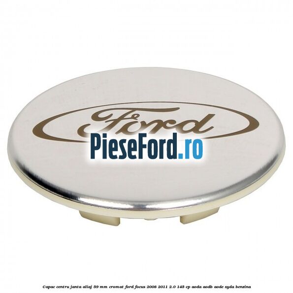 Capac centru janta aliaj 59 mm cromat Ford Focus 2008-2011 2.0 145 cp AODA, AODB, AODE, SYDA benzina