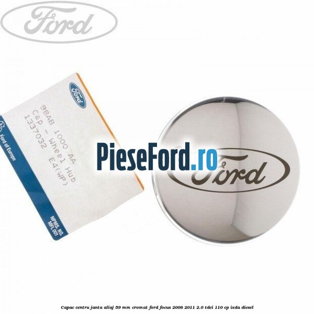 Capac centru janta aliaj 59 mm cromat Ford Focus 2008-2011 2.0 TDCi 110 cp Capac centru janta aliaj 59 mm cromat Ford Focus 2008-2011 2.0 TDCi 110 cp IXDA diesel