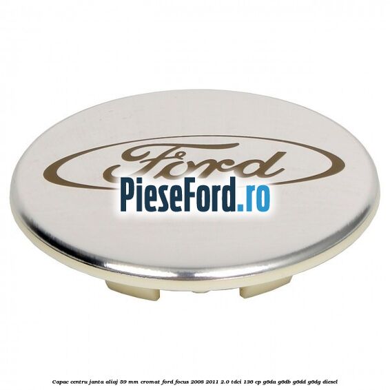 Capac centru janta aliaj 59 mm cromat Ford Focus 2008-2011 2.0 TDCi 136 cp G6DA, G6DB, G6DD, G6DG diesel