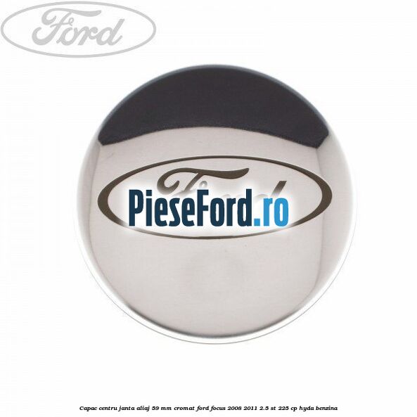 Capac centru janta aliaj 59 mm cromat Ford Focus 2008-2011 2.5 ST 225 cp HYDA benzina