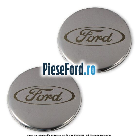 Capac centru janta aliaj 59 mm cromat Ford Ka 1996-2008 1.3 i 70 cp Capac centru janta aliaj 59 mm cromat Ford Ka 1996-2008 1.3 i 70 cp A9A, A9B benzina