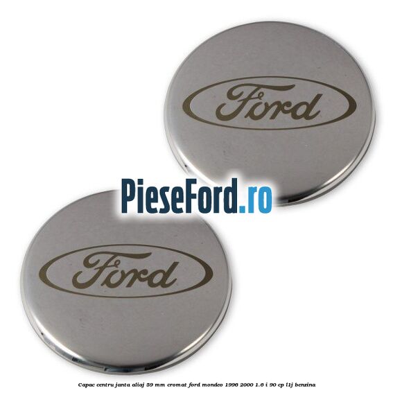Capac centru janta aliaj 59 mm cromat Ford Mondeo 1996-2000 1.6 i 90 cp Capac centru janta aliaj 59 mm cromat Ford Mondeo 1996-2000 1.6 i 90 cp L1J benzina