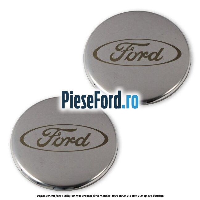 Capac centru janta aliaj 59 mm cromat Ford Mondeo 1996-2000 2.5 24V 170 cp Capac centru janta aliaj 59 mm cromat Ford Mondeo 1996-2000 2.5 24V 170 cp SEA benzina