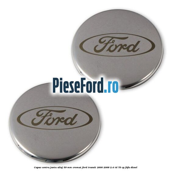 Capac centru janta aliaj 59 mm cromat Ford Transit 2000-2006 2.4 TD 75 cp Capac centru janta aliaj 59 mm cromat Ford Transit 2000-2006 2.4 TD 75 cp F4FA diesel