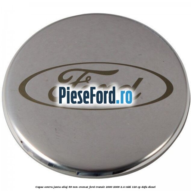 Capac centru janta aliaj 59 mm cromat Ford Transit 2000-2006 2.4 TDdi 120 cp D4FA diesel