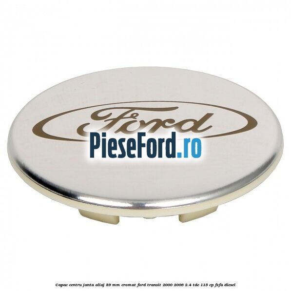 Capac centru janta aliaj 59 mm cromat Ford Transit 2000-2006 2.4 TDE 115 cp FXFA diesel