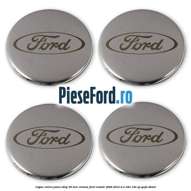 Capac centru janta aliaj 59 mm cromat Ford Transit 2006-2014 2.2 TDCi 130 cp QWFA diesel
