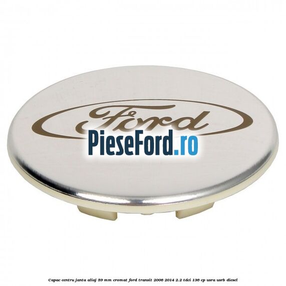 Capac centru janta aliaj 59 mm cromat Ford Transit 2006-2014 2.2 TDCi 136 cp USRA, USRB diesel