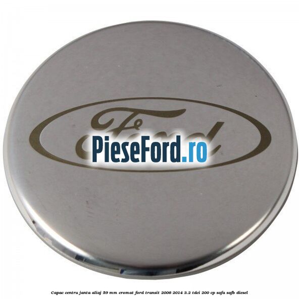 Capac centru janta aliaj 59 mm cromat Ford Transit 2006-2014 3.2 TDCi 200 cp SAFA, SAFB diesel