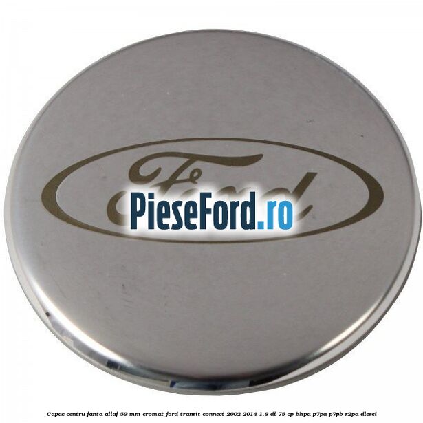 Capac centru janta aliaj 59 mm cromat Ford Transit Connect 2002-2014 1.8 Di 75 cp Capac centru janta aliaj 59 mm cromat Ford Transit Connect 2002-2014 1.8 Di 75 cp BHPA, P7PA, P7PB, R2PA diesel