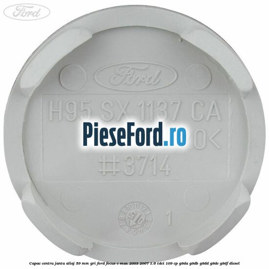 Capac centru janta aliaj 59 mm gri Ford Focus C-Max 2003-2007 1.6 TDCi 109 cp G8DA, G8DB, G8DD, G8DE, G8DF diesel