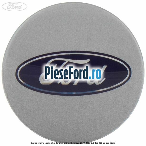 Capac centru janta aliaj 59 mm gri Ford Galaxy 2000-2006 1.9 TDI 130 cp ASZ diesel