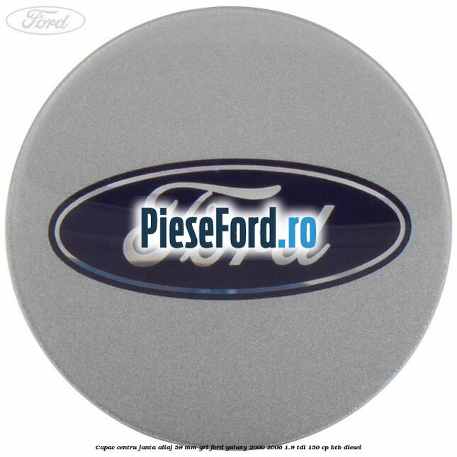 Capac centru janta aliaj 59 mm gri Ford Galaxy 2000-2006 1.9 TDI 150 cp BTB diesel
