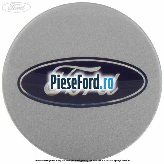 Capac centru janta aliaj 59 mm gri Ford Galaxy 2000-2006 2.8 V6 204 cp AYL benzina