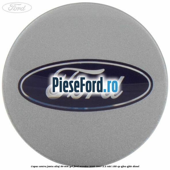 Capac centru janta aliaj 59 mm gri Ford Mondeo 2000-2007 2.2 TDCi 155 cp QJBA, QJBB diesel