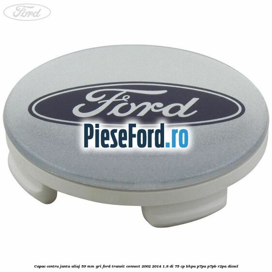 Capac centru janta aliaj 59 mm gri Ford Transit Connect 2002-2014 1.8 Di 75 cp BHPA, P7PA, P7PB, R2PA diesel