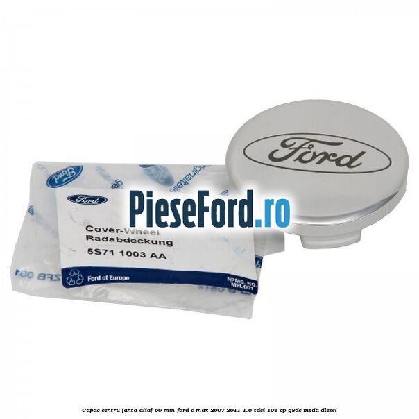Capac centru janta aliaj 60 mm Ford C-Max 2007-2011 1.6 TDCi 101 cp G8DC, MTDA diesel