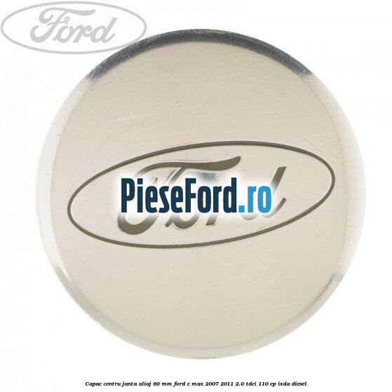Capac centru janta aliaj 60 mm Ford C-Max 2007-2011 2.0 TDCi 110 cp IXDA diesel